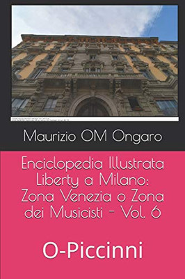 Enciclopedia Illustrata Liberty A Milano: Zona Venezia O Zona Dei Musicisti - Vol. 6: O-Piccinni (Italian Edition)