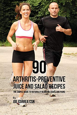 90 Arthritis-Preventive Juice And Salad Recipes: The Simple Guide To Naturally Reducing Aches And Pains - 9781093232530