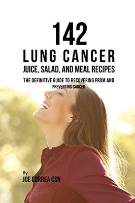 142 Lung Cancer Juice, Salad, And Meal Recipes: The Definitive Guide To Recovering From And Preventing Cancer - 9781093239287