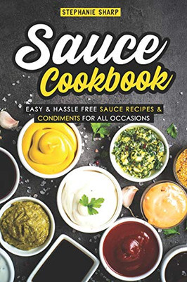 Sauce Cookbook: Easy & Hassle Free Sauce Recipes & Condiments For All Occasions - 9781093365108