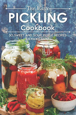 The Easy Pickling Cookbook: 30 Sweet And Sour Pickle Recipes - 9781093491258