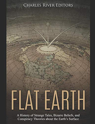 Flat Earth: A History Of Strange Tales, Bizarre Beliefs, And Conspiracy Theories About The EarthS Surface - 9781093658859