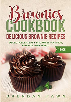 Brownies Cookbook: Delicious Brownie Recipes: Delectable & Easy Brownies For Kids, Friends, And Family (Homemade Brownies) - 9781093801316