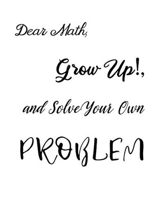 Dear Math, Grow Up!, And Solve Your Own Problem - 9781094777580