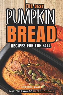 The Best Pumpkin Bread Recipes For The Fall: Bake Your Way To Happy Holidays! - 9781094809960