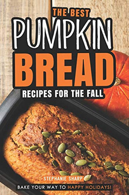 The Best Pumpkin Bread Recipes For The Fall: Bake Your Way To Happy Holidays! - 9781094812748
