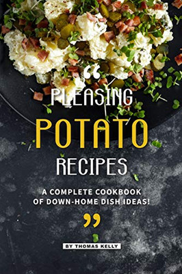 Pleasing Potato Recipes: A Complete Cookbook Of Down-Home Dish Ideas! - 9781095075388