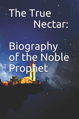 The True Nectar: Biography Of The Noble Prophet