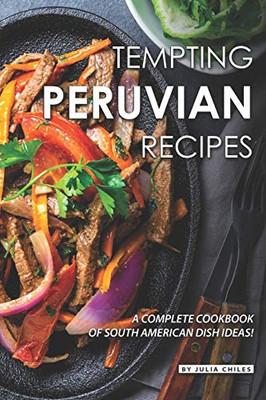 Tempting Peruvian Recipes: A Complete Cookbook Of South American Dish Ideas! - 9781096197317