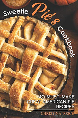 Sweetie Pie'S Cookbook: 40 Must-Make Great American Pie Recipes - 9781096300236