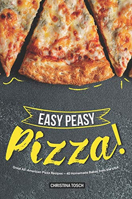 Easy Peasy Pizza!: Great All-American Pizza Recipes  40 Homemade Bakes From The Usa - 9781096400677