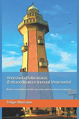 Venezuela Bolivariana: ¡Extraordinaria E Inusual Venezuela!: Relatos Sociopolíticos Frente A La Razón, Entre La Verdad Y La Intuición. (Spanish Edition)