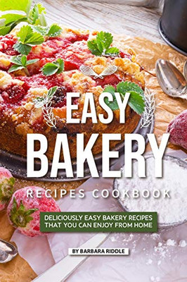 Easy Bakery Recipes Cookbook: Deliciously Easy Bakery Recipes That You Can Enjoy From Home - 9781097649402