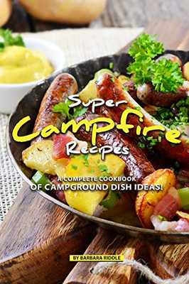 Super Campfire Recipes: A Complete Cookbook Of Campground Dish Ideas! - 9781097653751