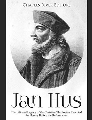 Jan Hus: The Life And Legacy Of The Christian Theologian Executed For Heresy Before The Reformation - 9781097780952