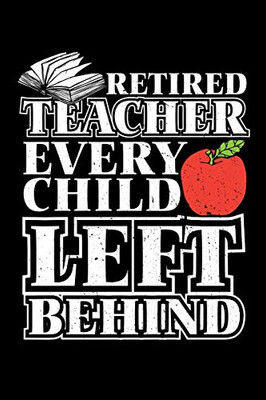 Retired Teacher Every Child Left Behind: Retirement Gift For Teachers (Old School Retired Teachers Gifts) - 9781097907724
