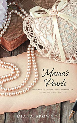 Mama'S Pearls: Thoughtful Devotionals About Everyday Life Through The Lens Of Scripture