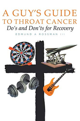 A Guy'S Guide To Throat Cancer: Do'S And Don'Ts For Recovery - Chemotherapy Prayers Hydration Chemo-Brain Radiation-Therapy Lymphedema Dry-Mouth Ct-Scan Peg-Tube Caringbridge