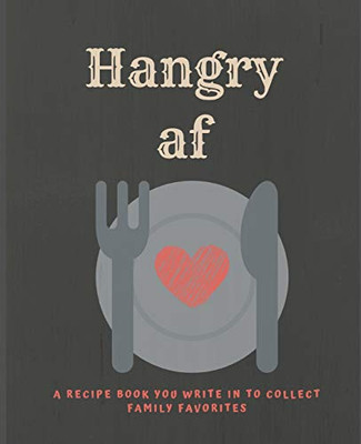 Hangry Af: A Recipe Book You Can Write In To Collect Family Favorites - 9781099041242