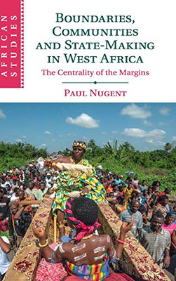 Boundaries, Communities And State-Making In West Africa: The Centrality Of The Margins (African Studies, Series Number 144) - 9781107020689