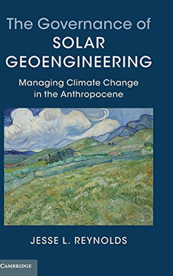 The Governance Of Solar Geoengineering: Managing Climate Change In The Anthropocene - 9781107161955