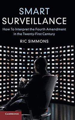 Smart Surveillance: How To Interpret The Fourth Amendment In The Twenty-First Century - 9781108483605