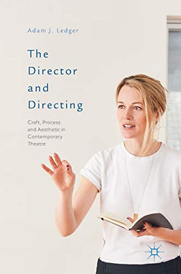 The Director And Directing: Craft, Process And Aesthetic In Contemporary Theatre - 9781137407665