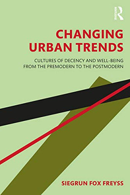 Changing Urban Trends: Cultures Of Decency And Well-Being From The Premodern To The Postmodern - 9781138049338