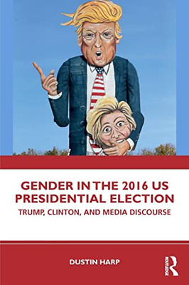 Gender In The 2016 Us Presidential Election: Trump, Clinton, And Media Discourse (Global Gender) - 9781138052239