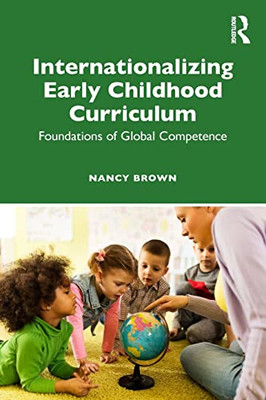 Internationalizing Early Childhood Curriculum: Foundations Of Global Competence - 9781138289772