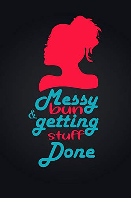 Messy Bun & Getting Stuff Done. Notebook For Women and Girls: Messy Bun & Getting Stuff Done