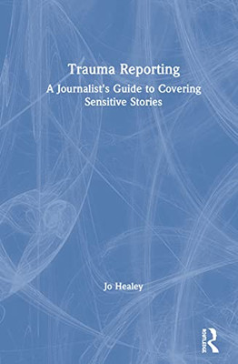 Trauma Reporting: A Journalist'S Guide To Covering Sensitive Stories - 9781138482098