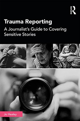 Trauma Reporting: A Journalist'S Guide To Covering Sensitive Stories - 9781138482104