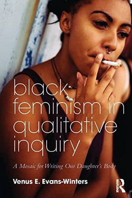 Black Feminism In Qualitative Inquiry: A Mosaic For Writing Our Daughter'S Body (Futures Of Data Analysis In Qualitative Research) - 9781138486225
