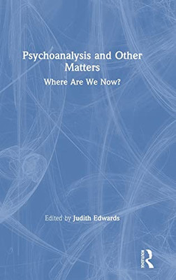 Psychoanalysis And Other Matters: Where Are We Now? - 9781138494626