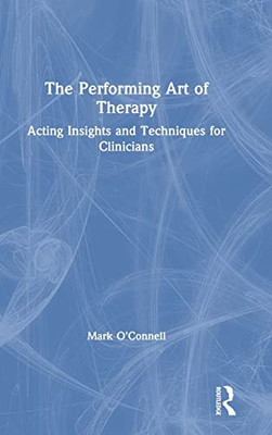 The Performing Art Of Therapy: Acting Insights And Techniques For Clinicians - 9781138737624