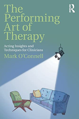 The Performing Art Of Therapy: Acting Insights And Techniques For Clinicians - 9781138737631