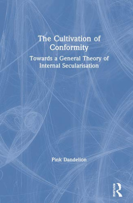 The Cultivation Of Conformity: Towards A General Theory Of Internal Secularisation - 9781138740143