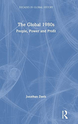The Global 1980S: People, Power And Profit (Decades In Global History) - 9781138818361