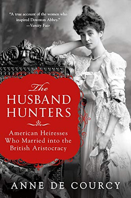 The Husband Hunters: American Heiresses Who Married Into The British Aristocracy