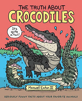 The Truth About Crocodiles: Seriously Funny Facts About Your Favorite Animals (The Truth About Your Favorite Animals)