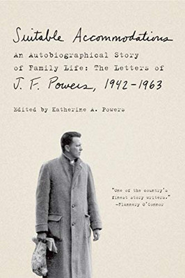 Suitable Accommodations: An Autobiographical Story Of Family Life: The Letters Of J. F. Powers, 1942-1963