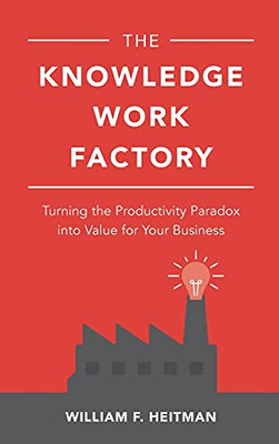 The Knowledge Work Factory: Turning The Productivity Paradox Into Value For Your Business