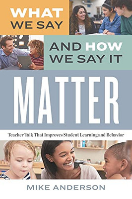 What We Say And How We Say It Matter: Teacher Talk That Improves Student Learning And Behavior