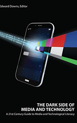 The Dark Side Of Media And Technology: A 21St Century Guide To Media And Technological Literacy - 9781433149016