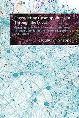 Engendering Cosmopolitanism Through The Local: Engaging Students In International Literature Through Connections To Personal Experience And Culture - 9781433164156