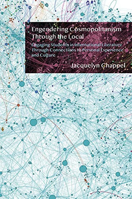 Engendering Cosmopolitanism Through The Local: Engaging Students In International Literature Through Connections To Personal Experience And Culture - 9781433164163