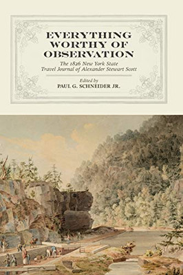 Everything Worthy Of Observation: The 1826 New York State Travel Journal Of Alexander Stewart Scott (Excelsior Editions)