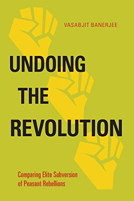 Undoing The Revolution: Comparing Elite Subversion Of Peasant Rebellions (Politics History & Social Chan)