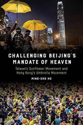 Challenging Beijing'S Mandate Of Heaven: Taiwan'S Sunflower Movement And Hong Kong'S Umbrella Movement